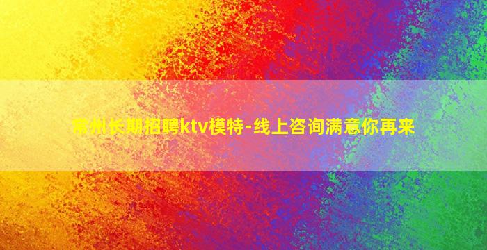 常州长期招聘ktv模特-线上咨询满意你再来